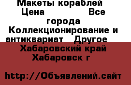 Макеты кораблей › Цена ­ 100 000 - Все города Коллекционирование и антиквариат » Другое   . Хабаровский край,Хабаровск г.